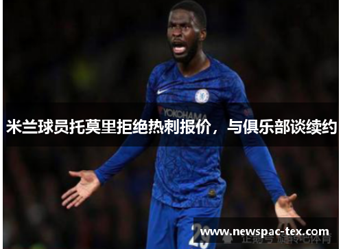 米兰球员托莫里拒绝热刺报价，与俱乐部谈续约