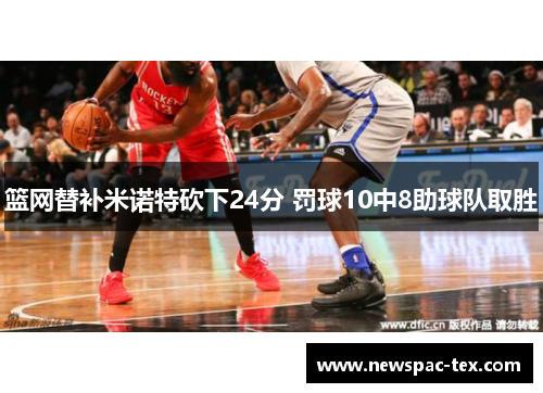 篮网替补米诺特砍下24分 罚球10中8助球队取胜